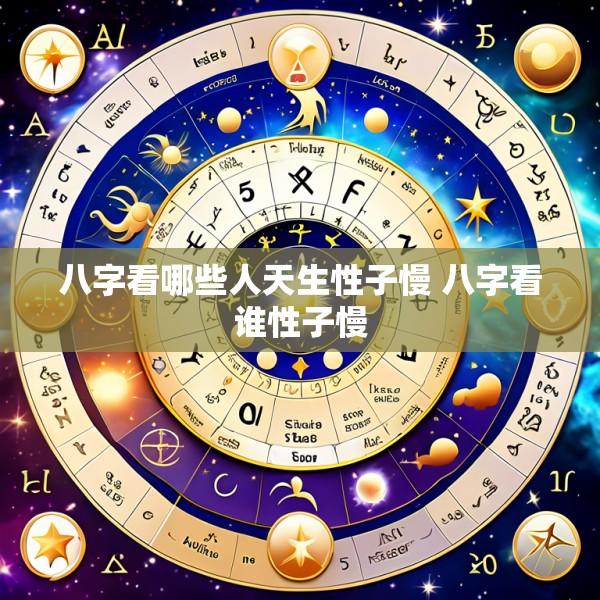八字看哪些人天生性子慢 八字看谁性子慢