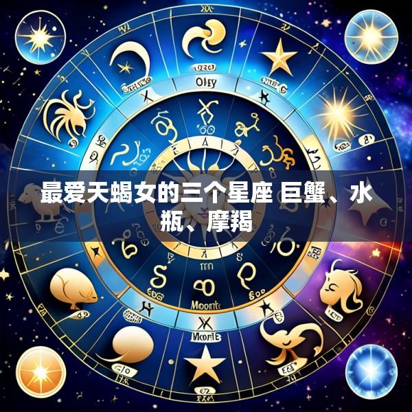 最爱天蝎女的三个星座 巨蟹、水瓶、摩羯