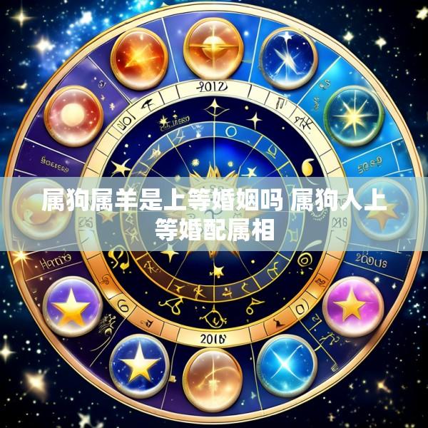 属狗属羊是上等婚姻吗 属狗人上等婚配属相