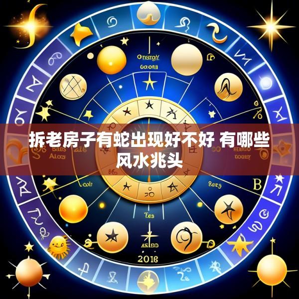 拆老房子有蛇出现好不好 有哪些风水兆头