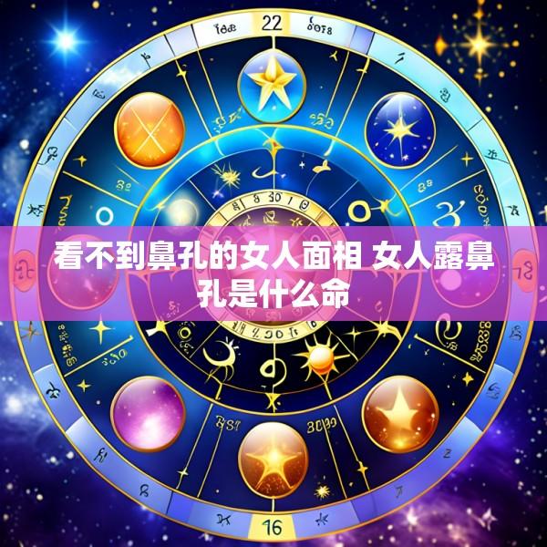 看不到鼻孔的女人面相 女人露鼻孔是什么命