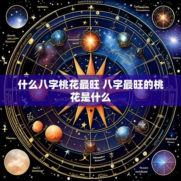 什么八字桃花最旺 八字最旺的桃花是什么