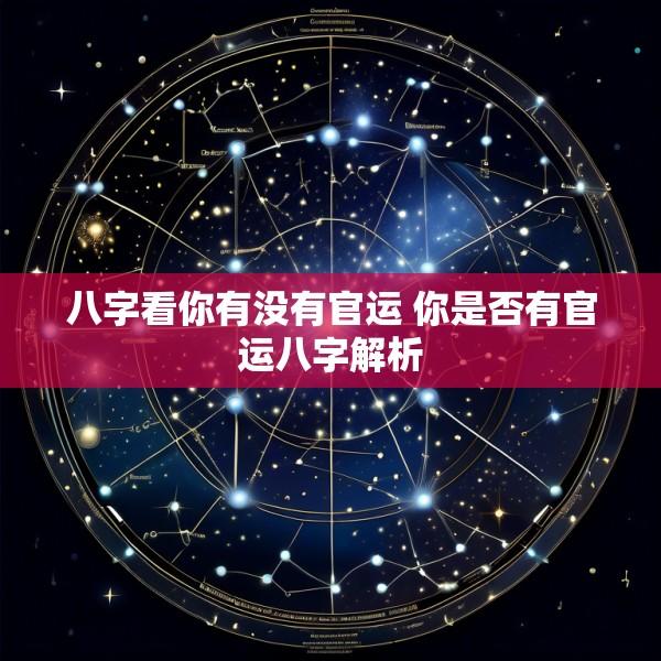 八字看你有没有官运 你是否有官运八字解析