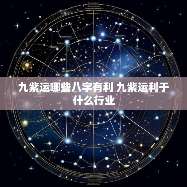 九紫运哪些八字有利 九紫运利于什么行业