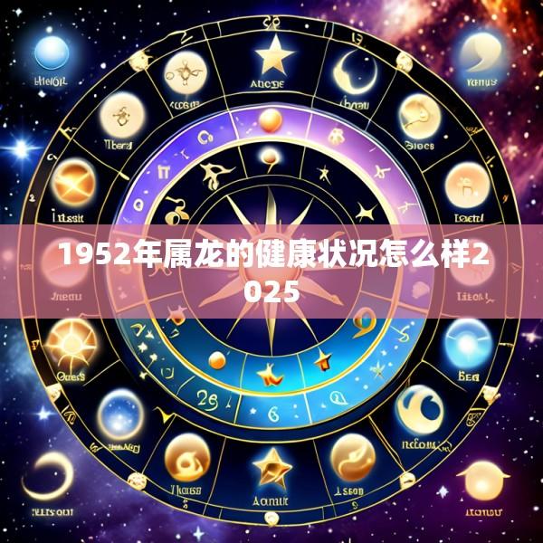 1952年属龙的健康状况怎么样2025