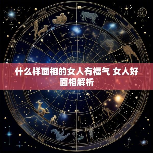 什么样面相的女人有福气 女人好面相解析