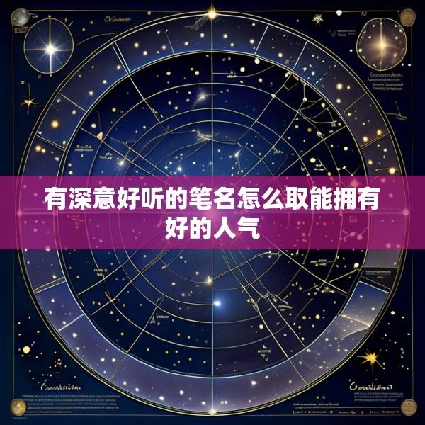 有深意好听的笔名怎么取能拥有好的人气