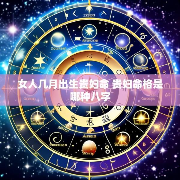 女人几月出生贵妇命 贵妇命格是哪种八字