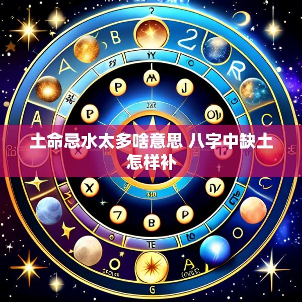 土命忌水太多啥意思 八字中缺土怎样补