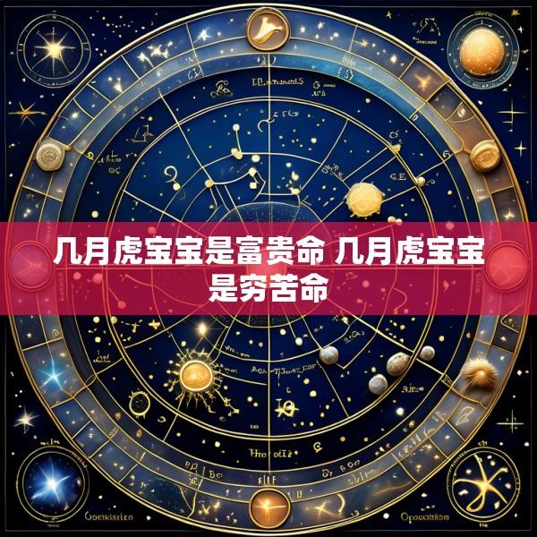 几月虎宝宝是富贵命 几月虎宝宝是穷苦命