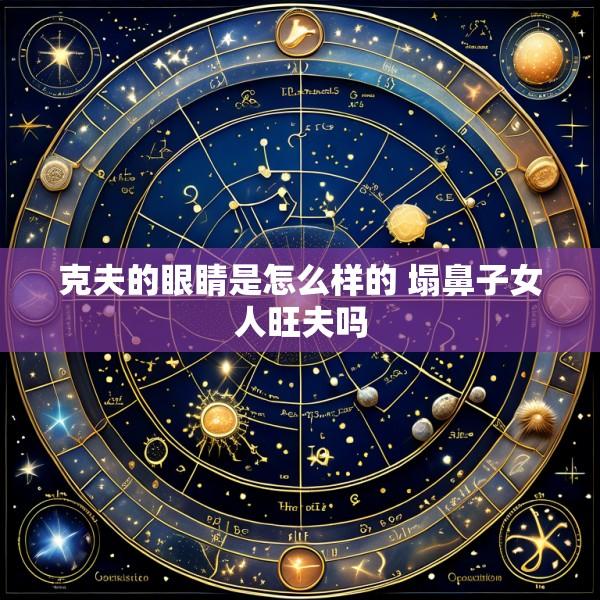 克夫的眼睛是怎么样的 塌鼻子女人旺夫吗