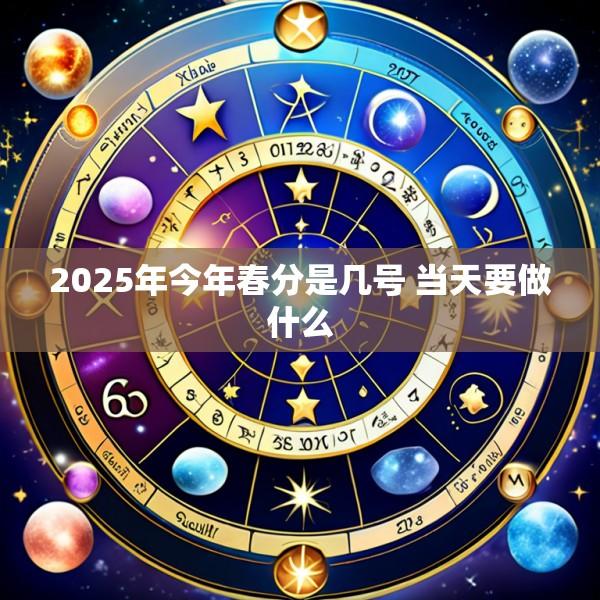 2025年今年春分是几号 当天要做什么
