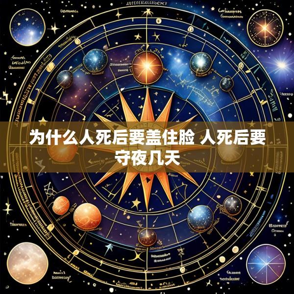 为什么人死后要盖住脸 人死后要守夜几天