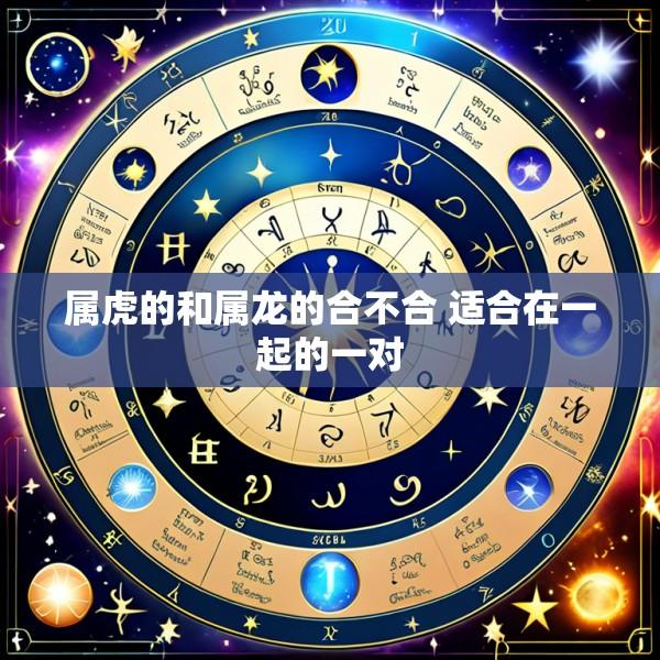 属虎的和属龙的合不合 适合在一起的一对
