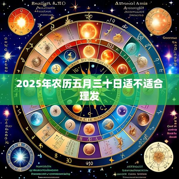 2025年农历五月三十日适不适合理发