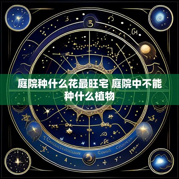 庭院种什么花最旺宅 庭院中不能种什么植物