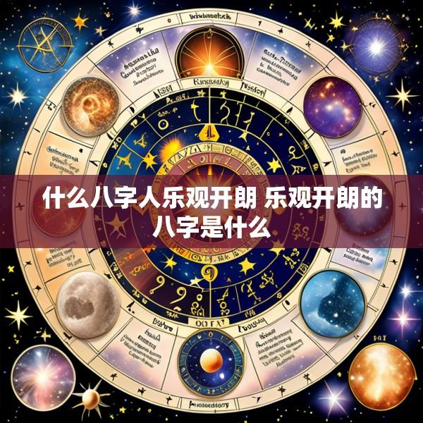 什么八字人乐观开朗 乐观开朗的八字是什么