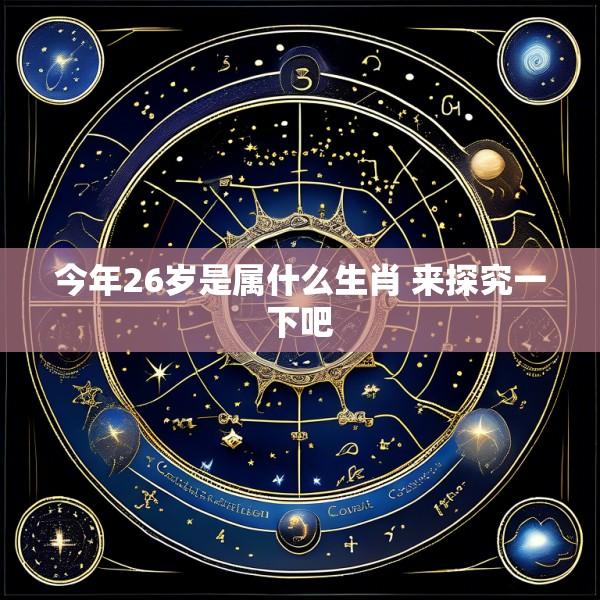 今年26岁是属什么生肖 来探究一下吧
