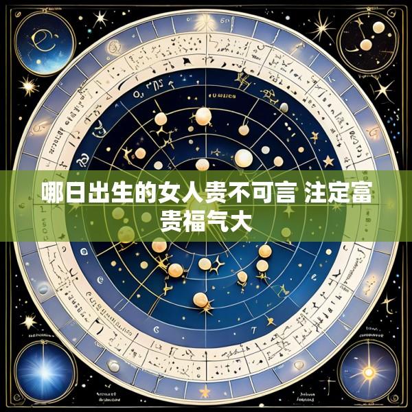 哪日出生的女人贵不可言 注定富贵福气大