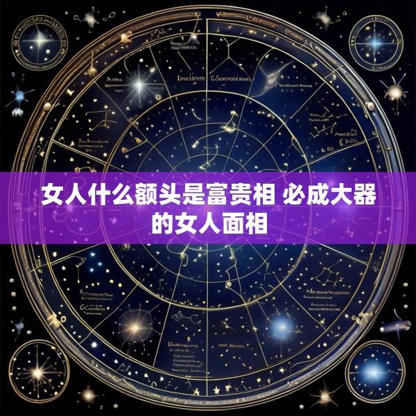 女人什么额头是富贵相 必成大器的女人面相