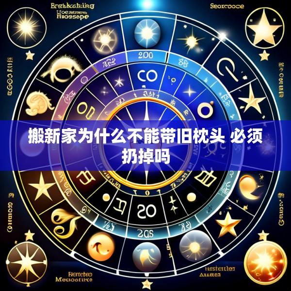 搬新家为什么不能带旧枕头 必须扔掉吗