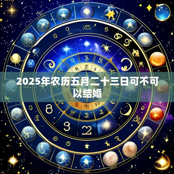 2025年农历五月二十三日可不可以结婚