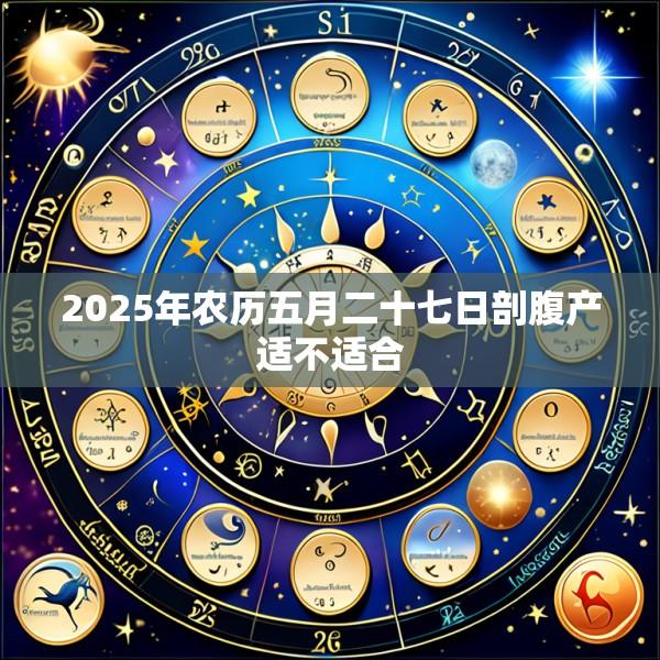 2025年农历五月二十七日剖腹产适不适合