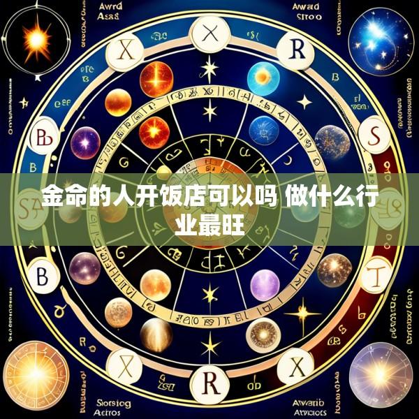 金命的人开饭店可以吗 做什么行业最旺