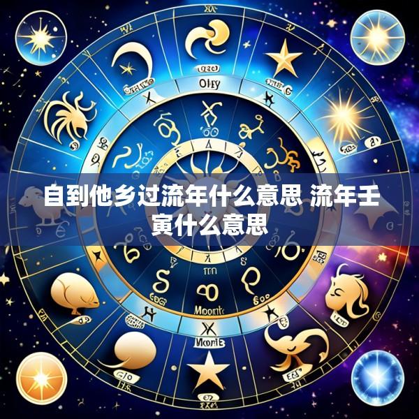 自到他乡过流年什么意思 流年壬寅什么意思
