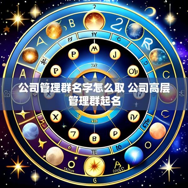 公司管理群名字怎么取 公司高层管理群起名