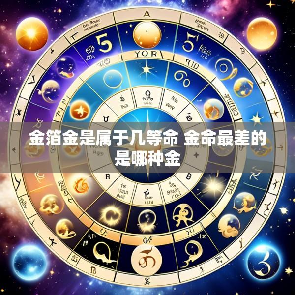 金箔金是属于几等命 金命最差的是哪种金