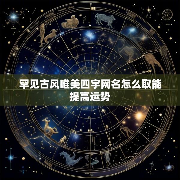 罕见古风唯美四字网名怎么取能提高运势