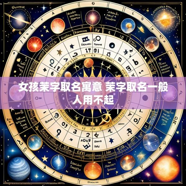 女孩茉字取名寓意 茉字取名一般人用不起