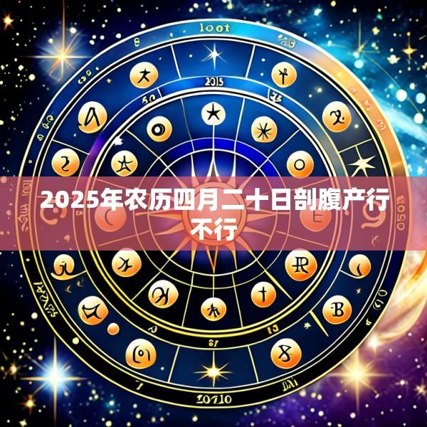 2025年农历四月二十日剖腹产行不行