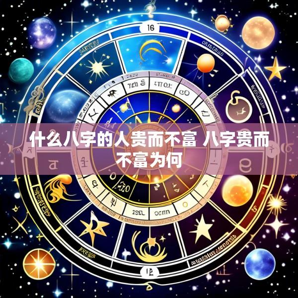 什么八字的人贵而不富 八字贵而不富为何