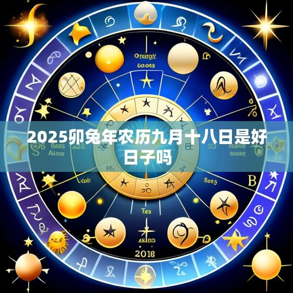 2025卯兔年农历九月十八日是好日子吗