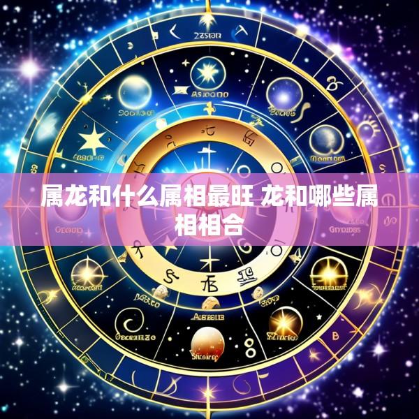 属龙和什么属相最旺 龙和哪些属相相合