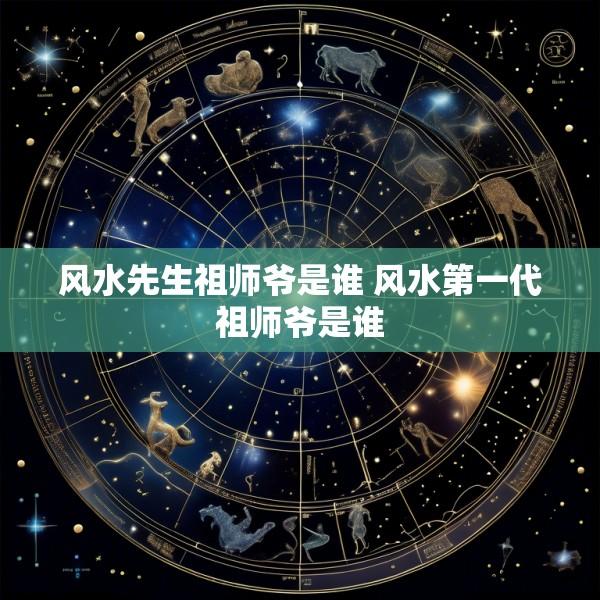 风水先生祖师爷是谁 风水第一代祖师爷是谁
