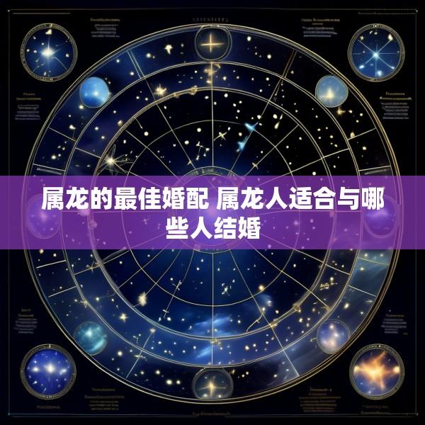 属龙的最佳婚配 属龙人适合与哪些人结婚