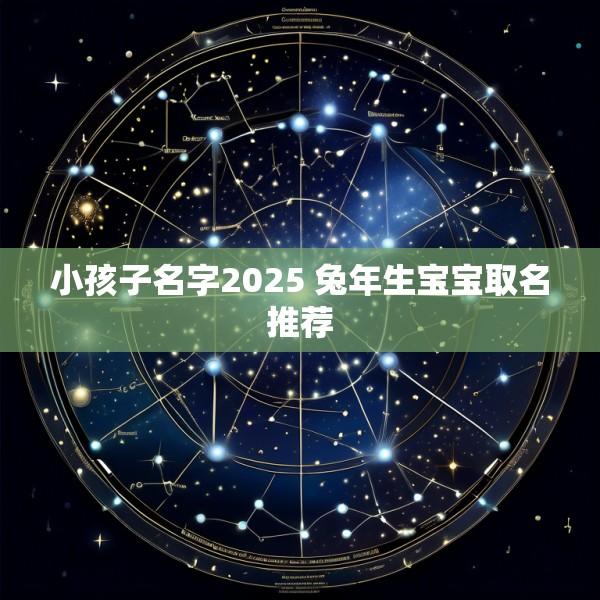 小孩子名字2025 兔年生宝宝取名推荐