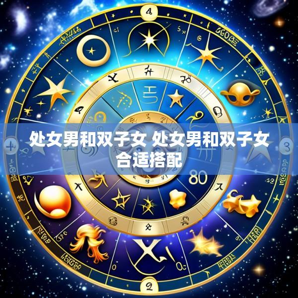 处女男和双子女 处女男和双子女合适搭配
