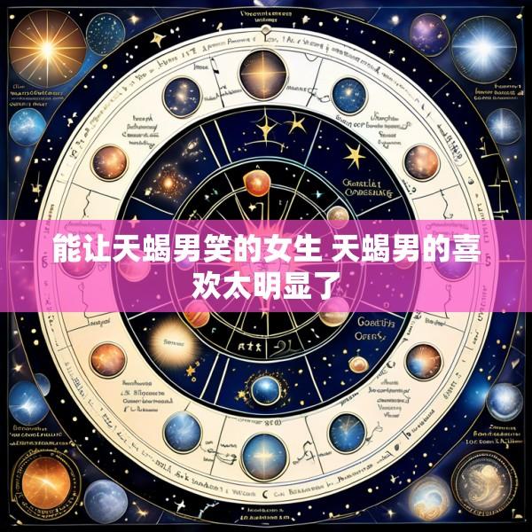 能让天蝎男笑的女生 天蝎男的喜欢太明显了
