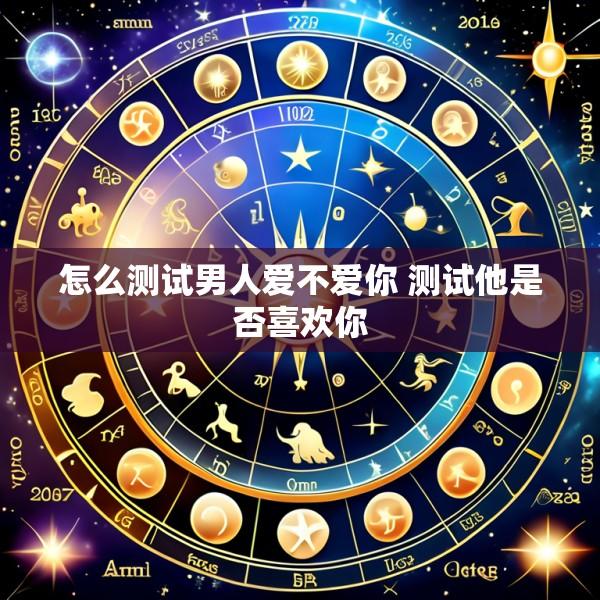 怎么测试男人爱不爱你 测试他是否喜欢你