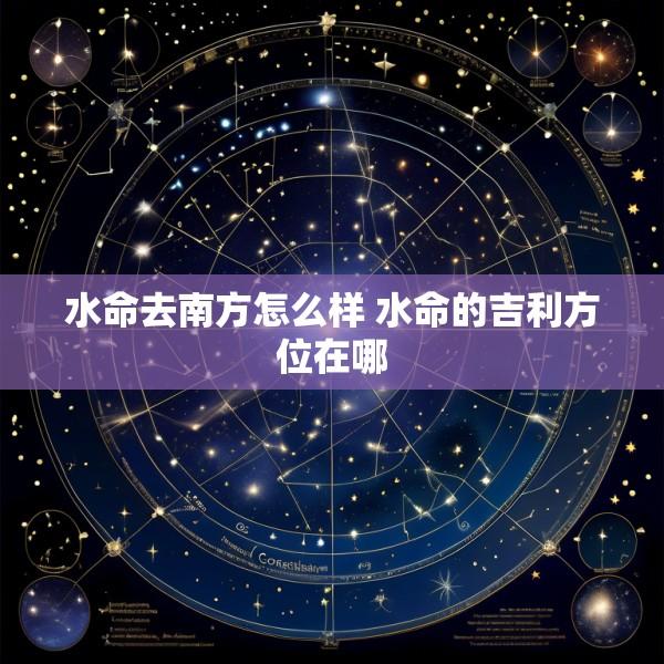 水命去南方怎么样 水命的吉利方位在哪