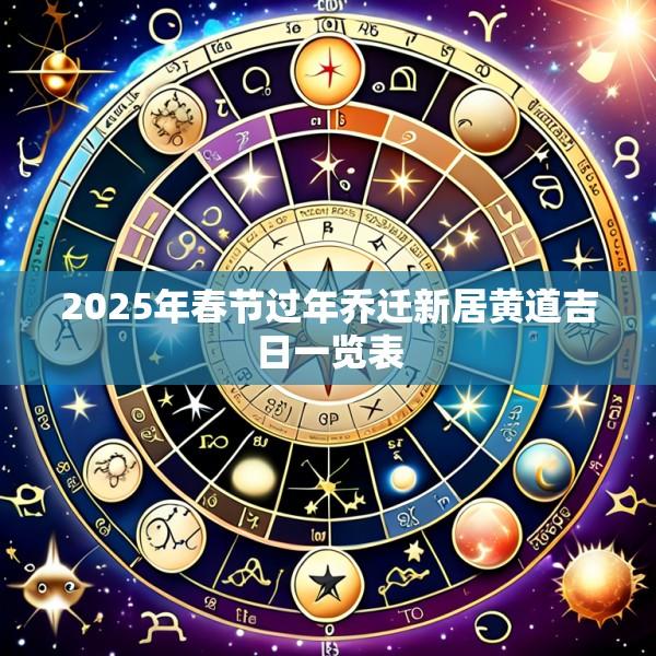 2025年春节过年乔迁新居黄道吉日一览表