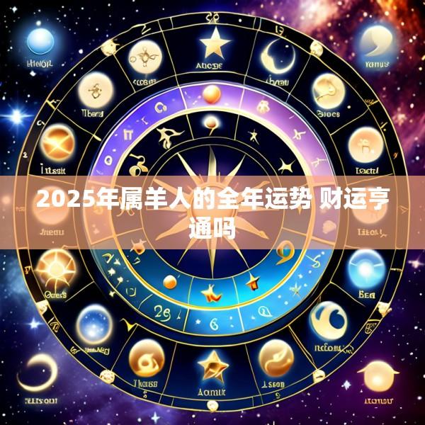 2025年属羊人的全年运势 财运亨通吗