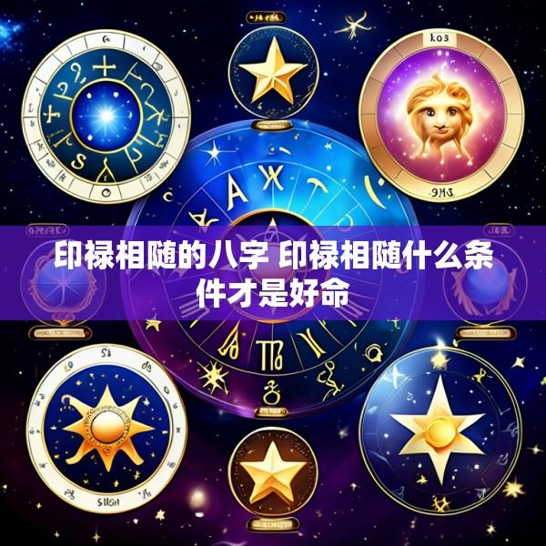 印禄相随的八字 印禄相随什么条件才是好命