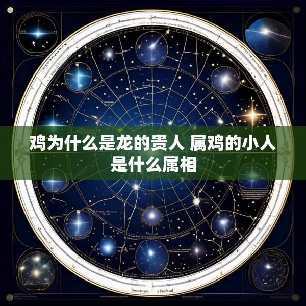 鸡为什么是龙的贵人 属鸡的小人是什么属相