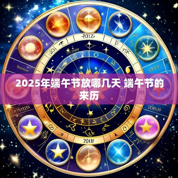 2025年端午节放哪几天 端午节的来历