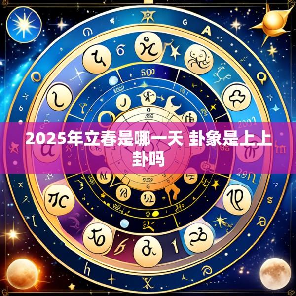 2025年立春是哪一天 卦象是上上卦吗